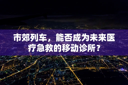 市郊列车，能否成为未来医疗急救的移动诊所？