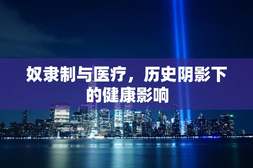 奴隶制与医疗，历史阴影下的健康影响
