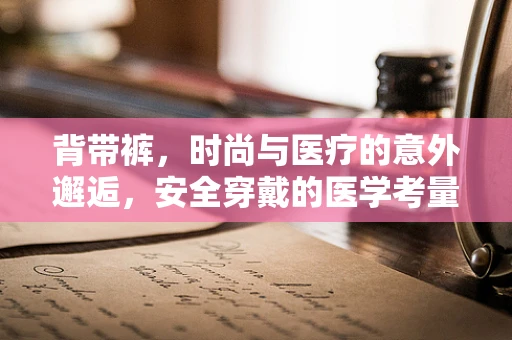 背带裤，时尚与医疗的意外邂逅，安全穿戴的医学考量