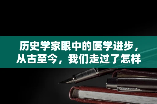 历史学家眼中的医学进步，从古至今，我们走过了怎样的治愈之路？