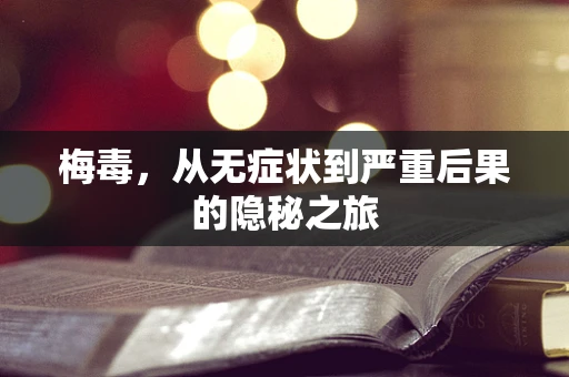 梅毒，从无症状到严重后果的隐秘之旅
