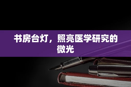 书房台灯，照亮医学研究的微光