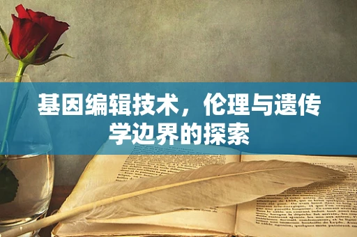 基因编辑技术，伦理与遗传学边界的探索