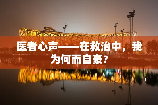 医者心声——在救治中，我为何而自豪？