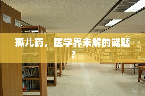 孤儿药，医学界未解的谜题？