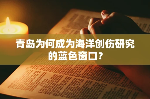 青岛为何成为海洋创伤研究的蓝色窗口？