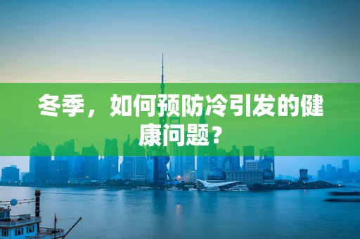 冬季，如何预防冷引发的健康问题？
