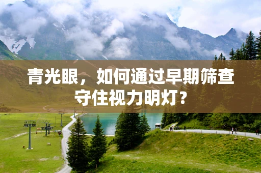 青光眼，如何通过早期筛查守住视力明灯？