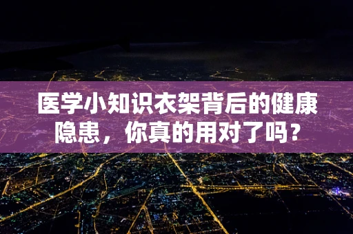 医学小知识衣架背后的健康隐患，你真的用对了吗？