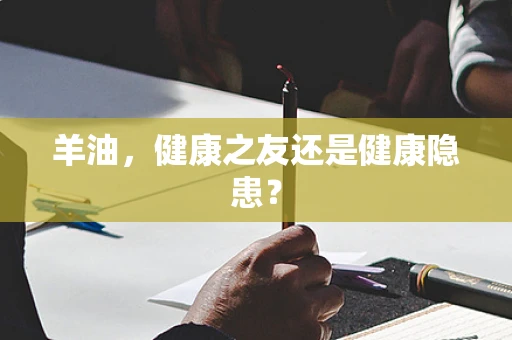 羊油，健康之友还是健康隐患？