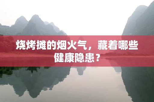 烧烤摊的烟火气，藏着哪些健康隐患？