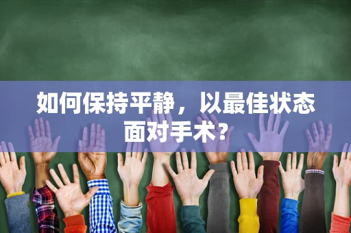 如何保持平静，以最佳状态面对手术？