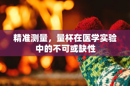 精准测量，量杯在医学实验中的不可或缺性