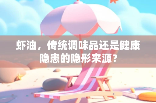 虾油，传统调味品还是健康隐患的隐形来源？