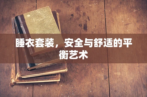 睡衣套装，安全与舒适的平衡艺术