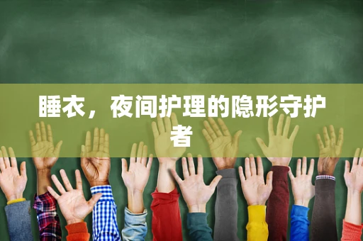 睡衣，夜间护理的隐形守护者