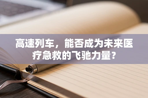 高速列车，能否成为未来医疗急救的飞驰力量？