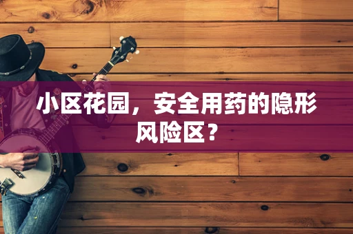 小区花园，安全用药的隐形风险区？