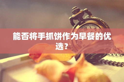 能否将手抓饼作为早餐的优选？