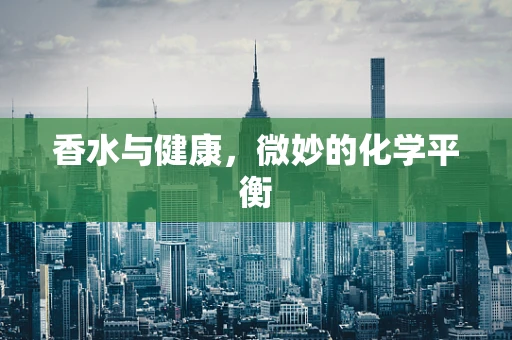 香水与健康，微妙的化学平衡