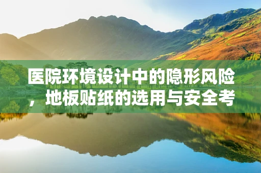 医院环境设计中的隐形风险，地板贴纸的选用与安全考量