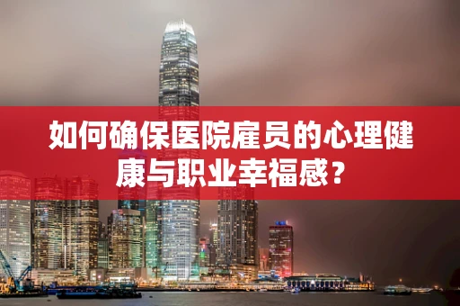 如何确保医院雇员的心理健康与职业幸福感？