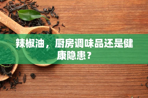 辣椒油，厨房调味品还是健康隐患？