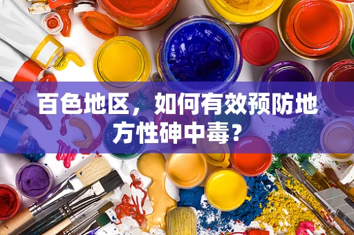 百色地区，如何有效预防地方性砷中毒？