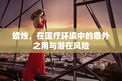 蜡烛，在医疗环境中的意外之用与潜在风险