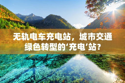 无轨电车充电站，城市交通绿色转型的‘充电’站？