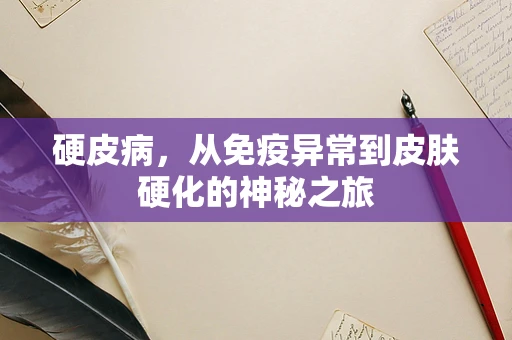 硬皮病，从免疫异常到皮肤硬化的神秘之旅
