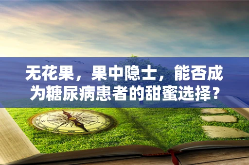 无花果，果中隐士，能否成为糖尿病患者的甜蜜选择？