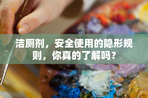 洁厕剂，安全使用的隐形规则，你真的了解吗？