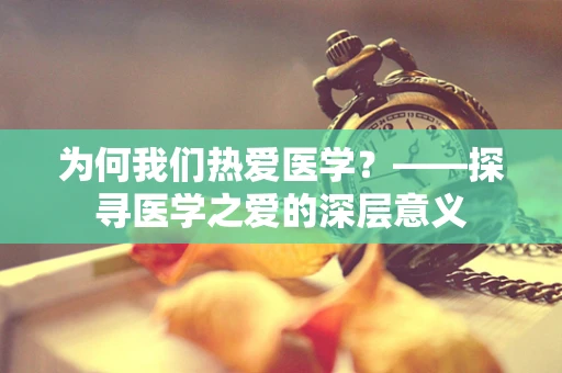 为何我们热爱医学？——探寻医学之爱的深层意义