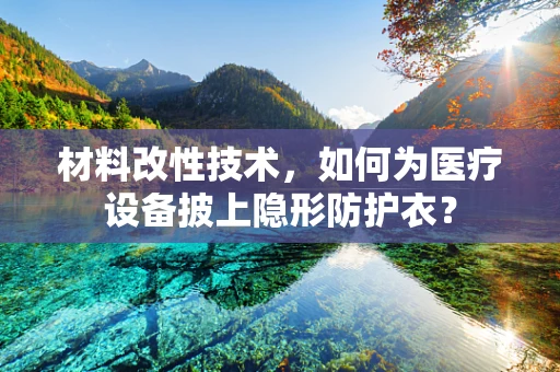 材料改性技术，如何为医疗设备披上隐形防护衣？