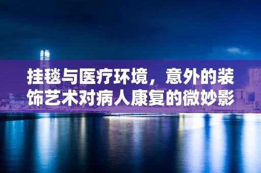 挂毯与医疗环境，意外的装饰艺术对病人康复的微妙影响？