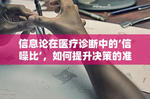信息论在医疗诊断中的‘信噪比’，如何提升决策的准确性？