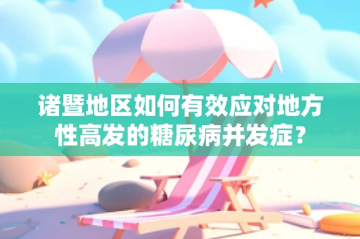 诸暨地区如何有效应对地方性高发的糖尿病并发症？