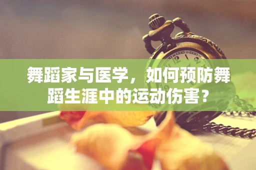 舞蹈家与医学，如何预防舞蹈生涯中的运动伤害？