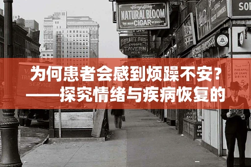 为何患者会感到烦躁不安？——探究情绪与疾病恢复的微妙平衡