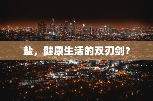 盐，健康生活的双刃剑？