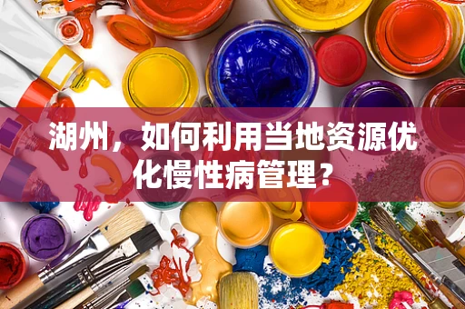 湖州，如何利用当地资源优化慢性病管理？