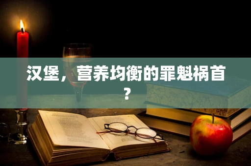 汉堡，营养均衡的罪魁祸首？