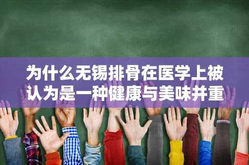为什么无锡排骨在医学上被认为是一种健康与美味并重的佳肴？