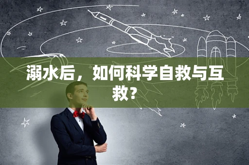 溺水后，如何科学自救与互救？
