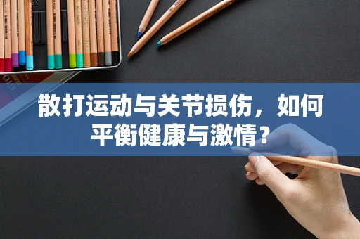 散打运动与关节损伤，如何平衡健康与激情？