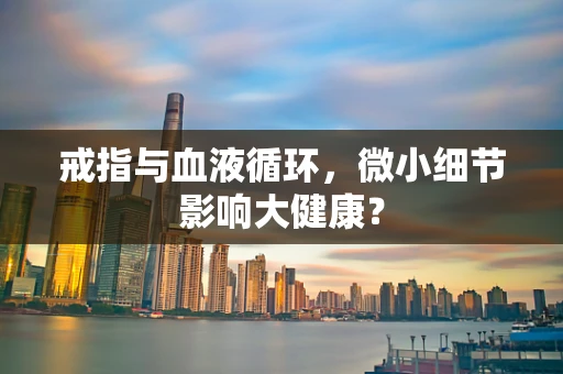 戒指与血液循环，微小细节影响大健康？