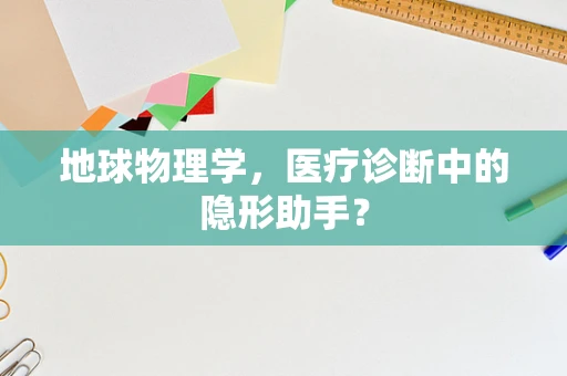 地球物理学，医疗诊断中的隐形助手？