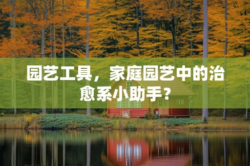 园艺工具，家庭园艺中的治愈系小助手？
