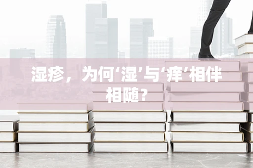 湿疹，为何‘湿’与‘痒’相伴相随？
